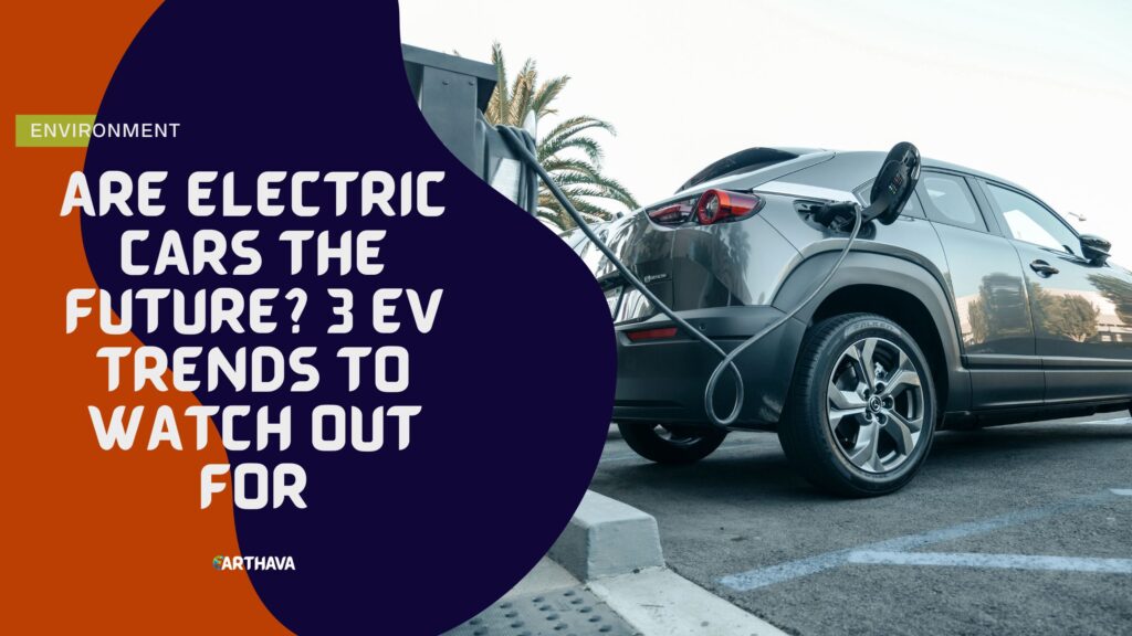 Are Electric Cars The Future? 3 EV Trends To Watch Out For