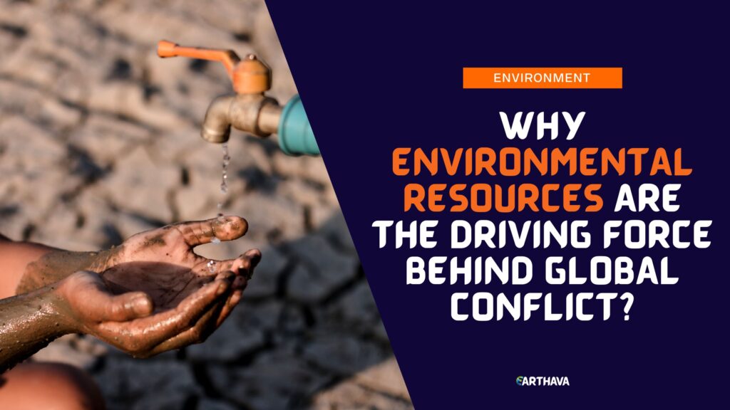 Why Environmental Resources Are The Driving Force Behind Global Conflict?