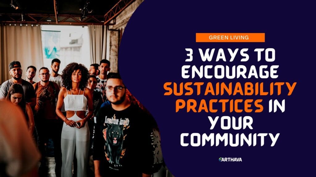 3 Ways To Encourage Sustainability Practices in Your Community