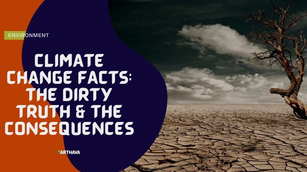 Climate Change Facts: The Dirty Truth & The Consequences