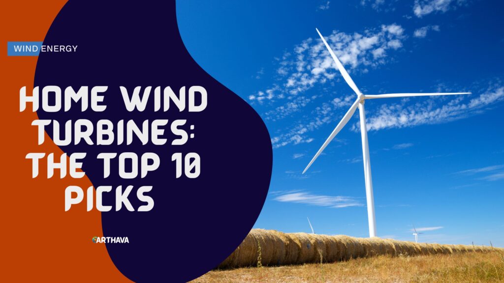 Home Wind Turbines: The Top 10 Picks for 2023
