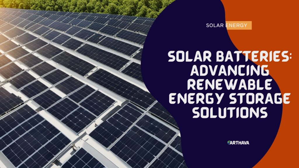 Solar Batteries: Advancing Renewable Energy Storage Solutions